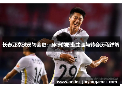 长春亚泰球员转会史：孙捷的职业生涯与转会历程详解