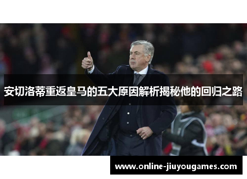 安切洛蒂重返皇马的五大原因解析揭秘他的回归之路