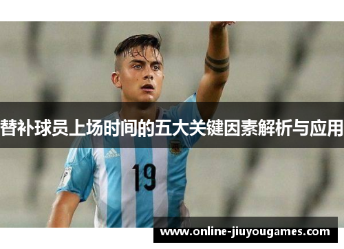 替补球员上场时间的五大关键因素解析与应用