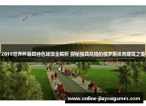 2018世界杯最具特色场馆全解析 探秘独具风格的俄罗斯体育建筑之美