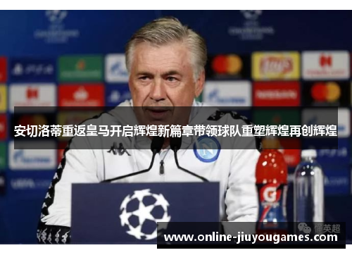 安切洛蒂重返皇马开启辉煌新篇章带领球队重塑辉煌再创辉煌