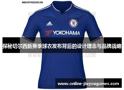 探秘切尔西新赛季球衣发布背后的设计理念与品牌战略
