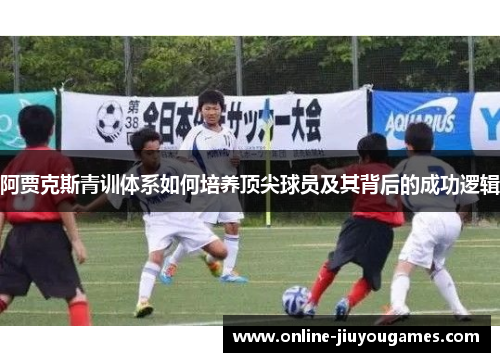 阿贾克斯青训体系如何培养顶尖球员及其背后的成功逻辑