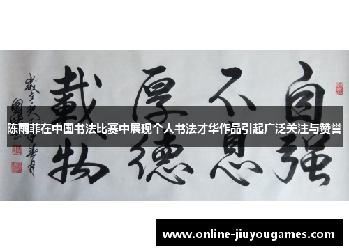 陈雨菲在中国书法比赛中展现个人书法才华作品引起广泛关注与赞誉