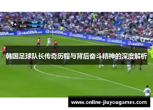 韩国足球队长传奇历程与背后奋斗精神的深度解析