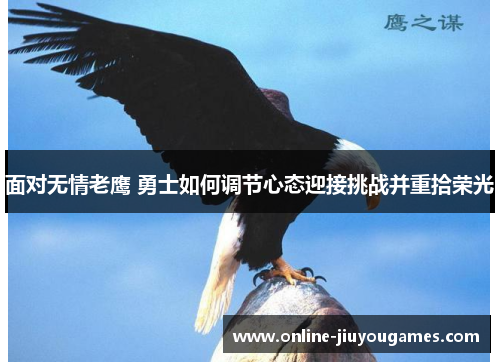 面对无情老鹰 勇士如何调节心态迎接挑战并重拾荣光