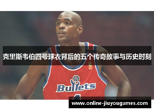 克里斯韦伯四号球衣背后的五个传奇故事与历史时刻