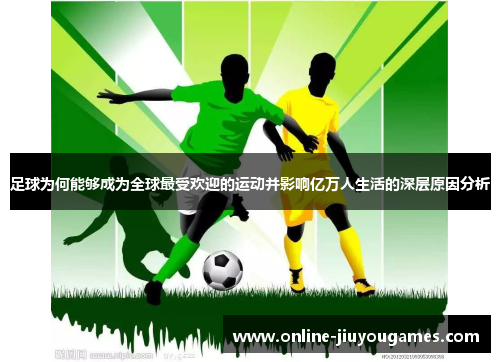 足球为何能够成为全球最受欢迎的运动并影响亿万人生活的深层原因分析