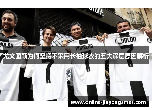 尤文图斯为何坚持不采用长袖球衣的五大深层原因解析