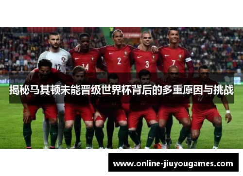 揭秘马其顿未能晋级世界杯背后的多重原因与挑战