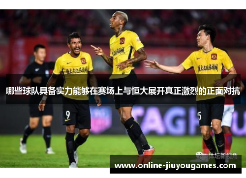 哪些球队具备实力能够在赛场上与恒大展开真正激烈的正面对抗