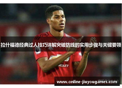 拉什福德经典过人技巧详解突破防线的实用步骤与关键要领