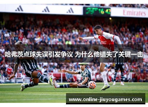 哈弗茨点球失误引发争议 为什么他错失了关键一击