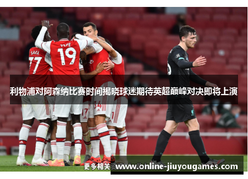 利物浦对阿森纳比赛时间揭晓球迷期待英超巅峰对决即将上演