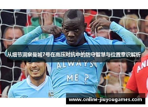 从细节洞察曼城7号在高压对抗中的防守智慧与位置意识解析