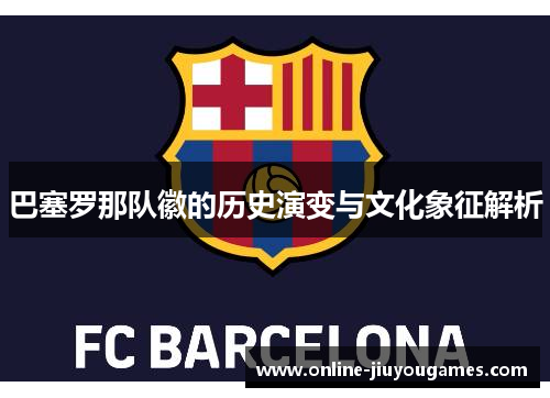 巴塞罗那队徽的历史演变与文化象征解析