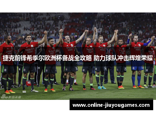 捷克前锋希季尔欧洲杯备战全攻略 助力球队冲击辉煌荣耀