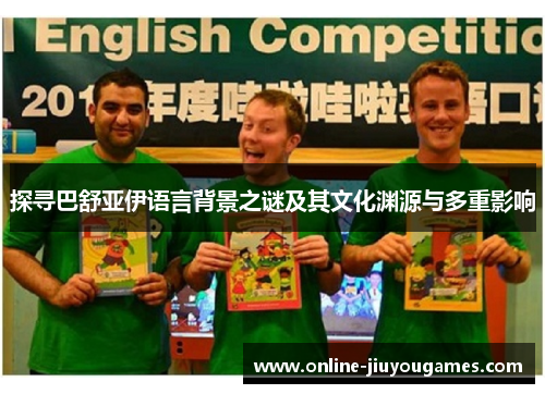 探寻巴舒亚伊语言背景之谜及其文化渊源与多重影响