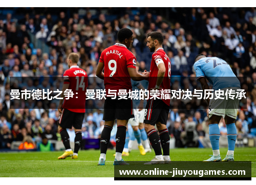 曼市德比之争：曼联与曼城的荣耀对决与历史传承