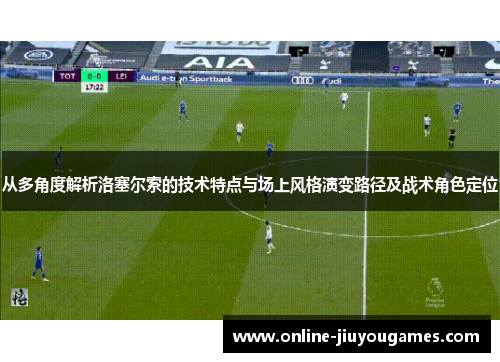 从多角度解析洛塞尔索的技术特点与场上风格演变路径及战术角色定位